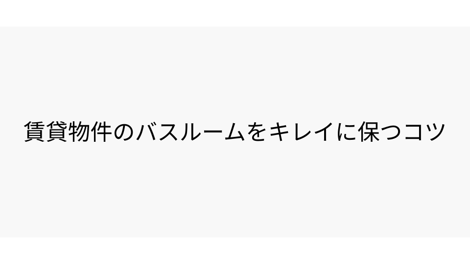 賃貸物件のバスルームをキレイに保つコツ