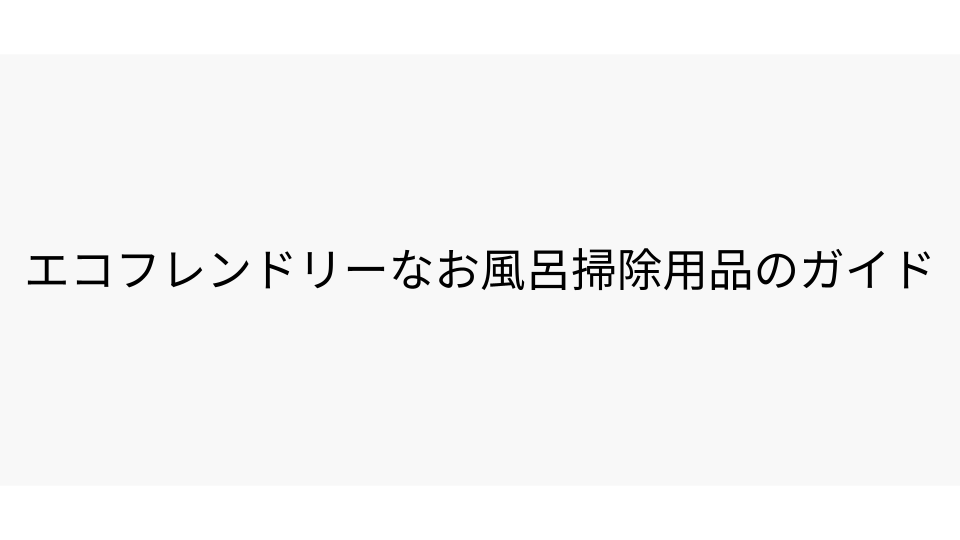 エコフレンドリーなお風呂掃除用品のガイド