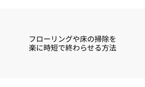 フローリングや床の掃除を楽に時短で終わらせる方法