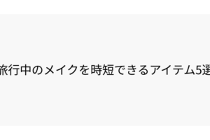 旅行中のメイクを時短できるアイテム5選