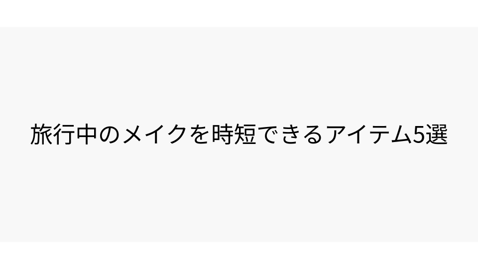 旅行中のメイクを時短できるアイテム5選