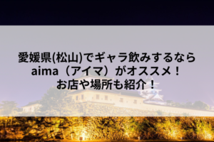 愛媛県(松山)でギャラ飲みするならaima（アイマ）がオススメ！お店や場所も紹介！