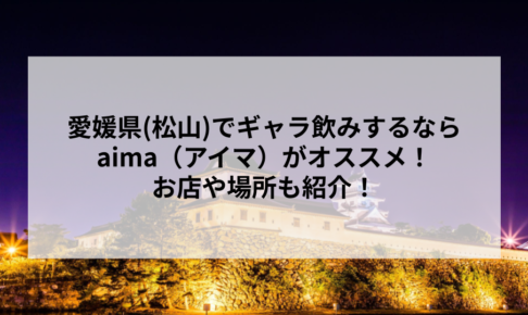 愛媛県(松山)でギャラ飲みするならaima（アイマ）がオススメ！お店や場所も紹介！