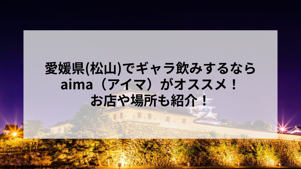 愛媛県(松山)でギャラ飲みするならaima（アイマ）がオススメ！お店や場所も紹介！