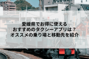 愛媛県でお得に使えるおすすめのタクシーアプリは？オススメの乗り場と移動先を紹介