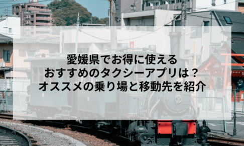 愛媛県でお得に使えるおすすめのタクシーアプリは？オススメの乗り場と移動先を紹介