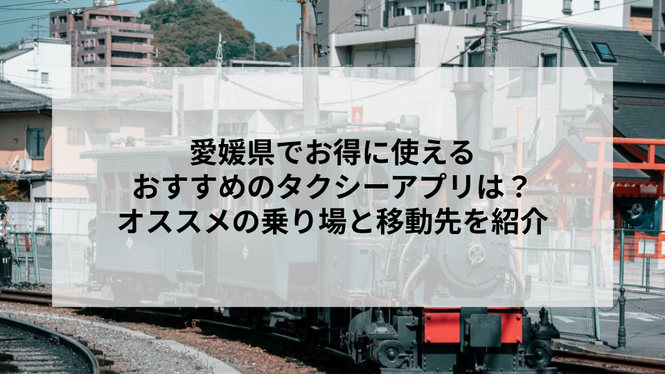 愛媛県でお得に使えるおすすめのタクシーアプリは？オススメの乗り場と移動先を紹介