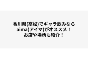 香川県(高松)でギャラ飲みならaima(アイマ)がオススメ！お店や場所も紹介！