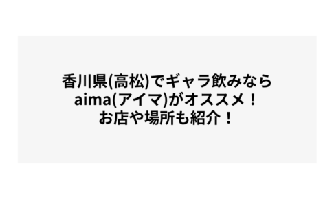 香川県(高松)でギャラ飲みならaima(アイマ)がオススメ！お店や場所も紹介！