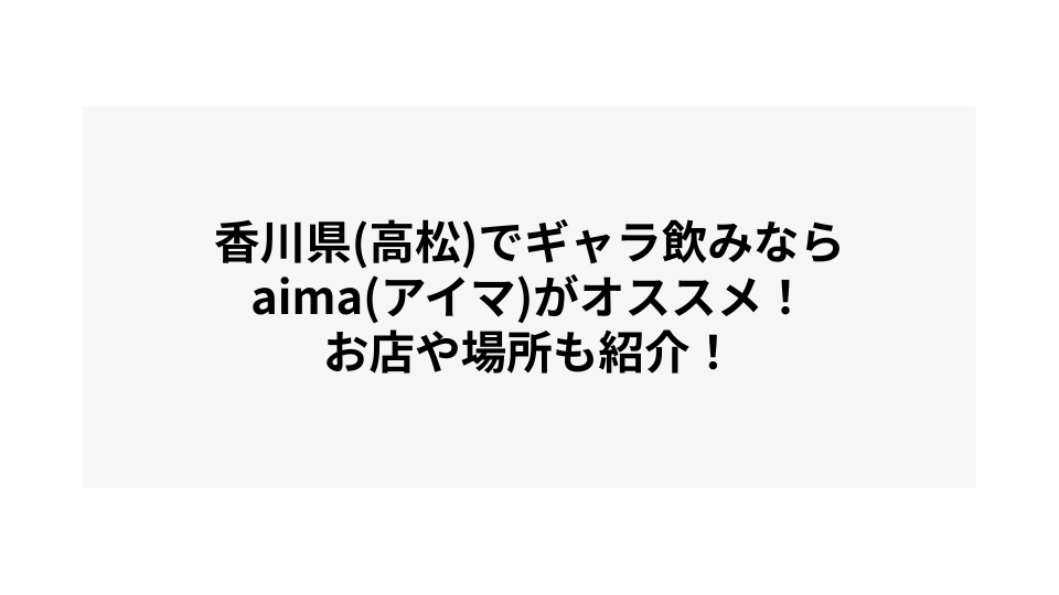 香川県(高松)でギャラ飲みならaima(アイマ)がオススメ！お店や場所も紹介！