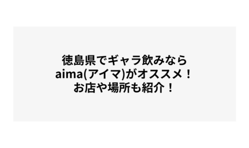 徳島でギャラ飲みするならaima（アイマ）がオススメ！お店や場所も紹介！