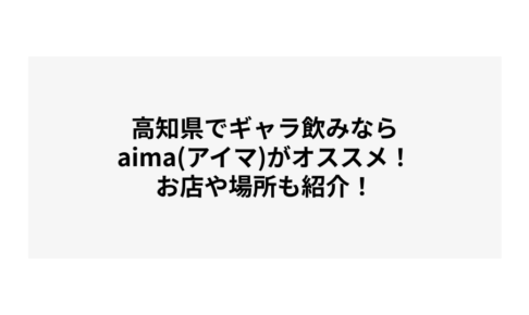 高知でギャラ飲みするならaima（アイマ）がオススメ！お店や場所も紹介！