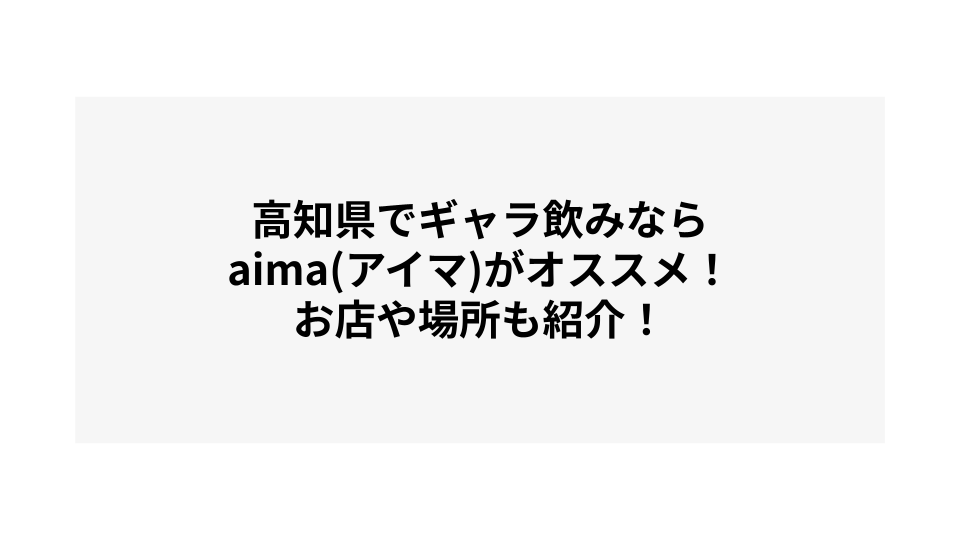 高知でギャラ飲みするならaima（アイマ）がオススメ！お店や場所も紹介！