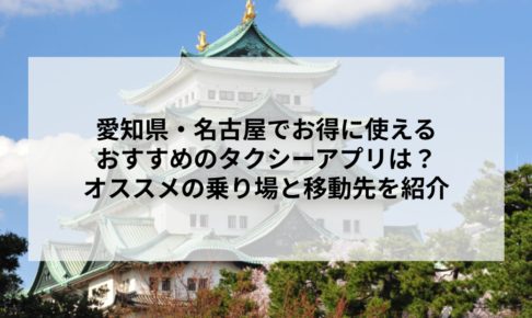 愛知県・名古屋でお得に使えるおすすめのタクシーアプリは？オススメの乗り場と移動先を紹介