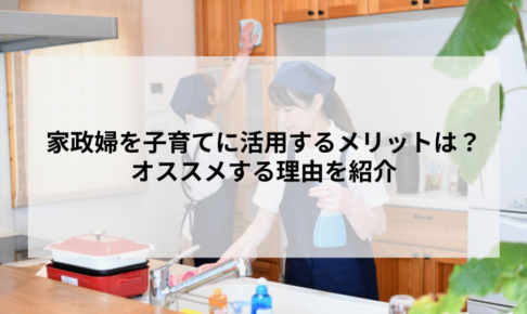 家政婦を子育てに活用するメリットは？オススメする理由を紹介