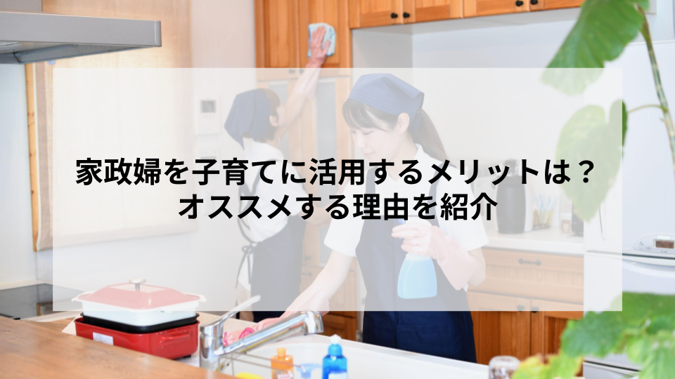 家政婦を子育てに活用するメリットは？オススメする理由を紹介