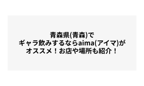 青森県(青森)でギャラ飲みするならaima(アイマ)がオススメ！お店や場所も紹介！