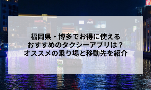 福岡県・博多でお得に使えるおすすめのタクシーアプリは？オススメの乗り場と移動先を紹介