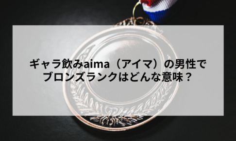 ギャラ飲みaima（アイマ）の男性でブロンズランクはどんな意味？