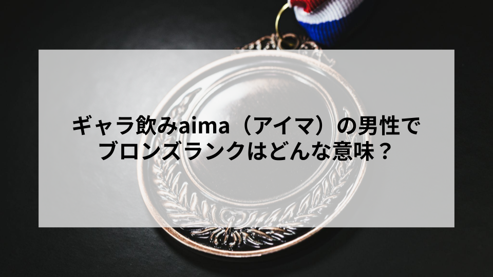 ギャラ飲みaima（アイマ）の男性でブロンズランクはどんな意味？