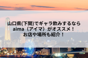 山口県(下関)でギャラ飲みするならaima（アイマ）がオススメ！お店や場所も紹介！