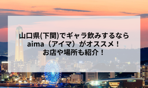 山口県(下関)でギャラ飲みするならaima（アイマ）がオススメ！お店や場所も紹介！