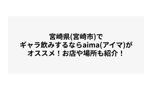 宮崎県(宮崎市)でギャラ飲みするならaima(アイマ)がオススメ！お店や場所も紹介！