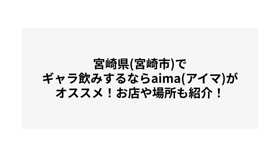 宮崎県(宮崎市)でギャラ飲みするならaima(アイマ)がオススメ！お店や場所も紹介！