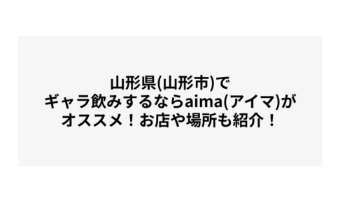 山形県(山形市)でギャラ飲みするならaima(アイマ)がオススメ！お店や場所も紹介！