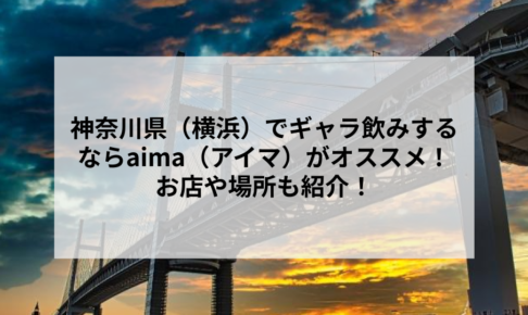 神奈川県（横浜）でギャラ飲みするならaima（アイマ）がオススメ！お店や場所も紹介！