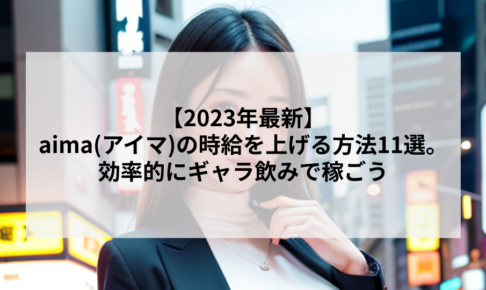 【2023年最新】aima(アイマ)の時給を上げる方法11選。効率的にギャラ飲みで稼ごう