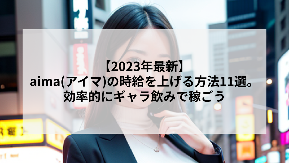 【2023年最新】aima(アイマ)の時給を上げる方法11選。効率的にギャラ飲みで稼ごう