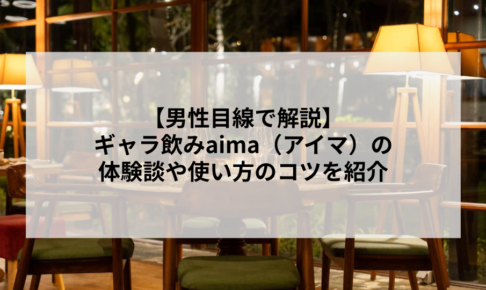 【男性目線で解説】ギャラ飲みaima（アイマ）の体験談や使い方のコツを紹介