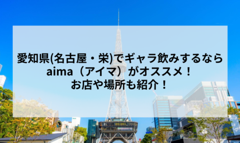 愛知県(名古屋・栄)でギャラ飲みするならaima（アイマ）がオススメ！お店や場所も紹介！