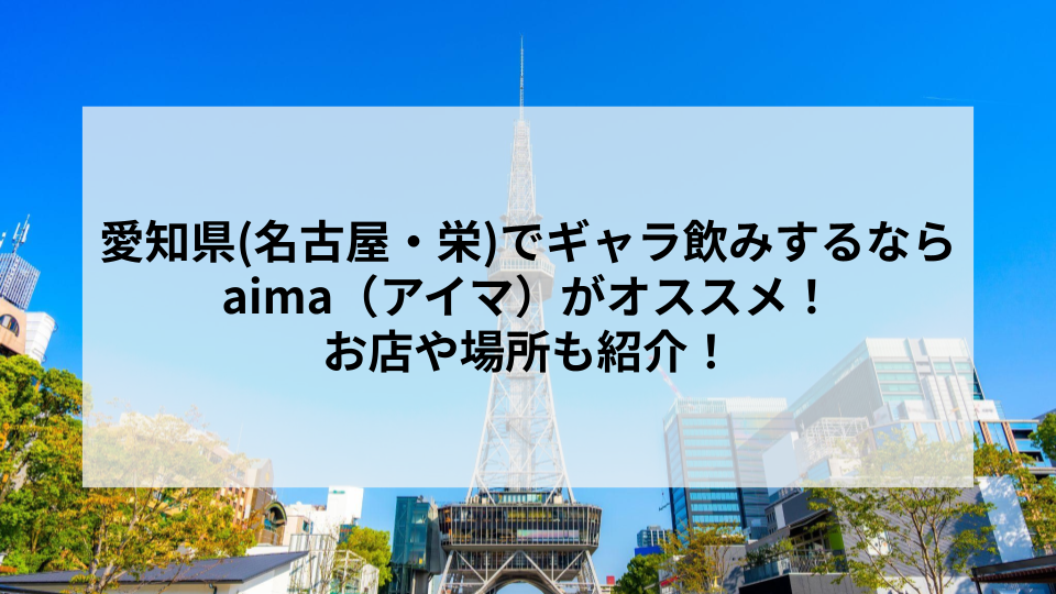 愛知県(名古屋・栄)でギャラ飲みするならaima（アイマ）がオススメ！お店や場所も紹介！