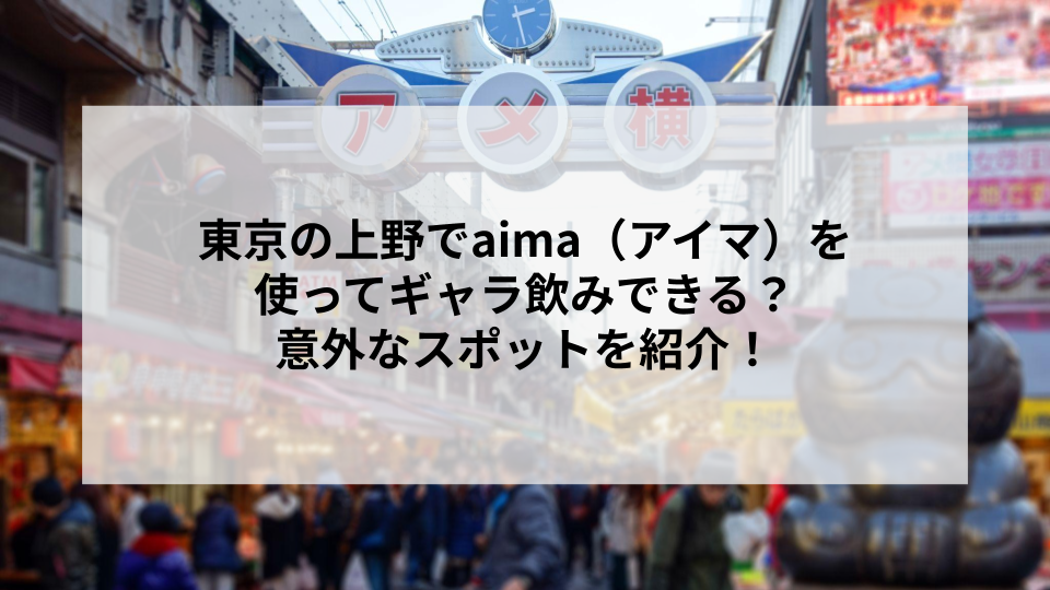 東京の上野でaima（アイマ）を使ってギャラ飲みできる？意外なスポットを紹介！