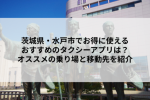 茨城県・水戸市でお得に使えるおすすめのタクシーアプリは？オススメの乗り場と移動先を紹介