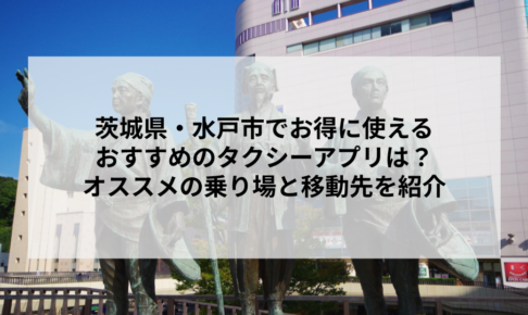 茨城県・水戸市でお得に使えるおすすめのタクシーアプリは？オススメの乗り場と移動先を紹介