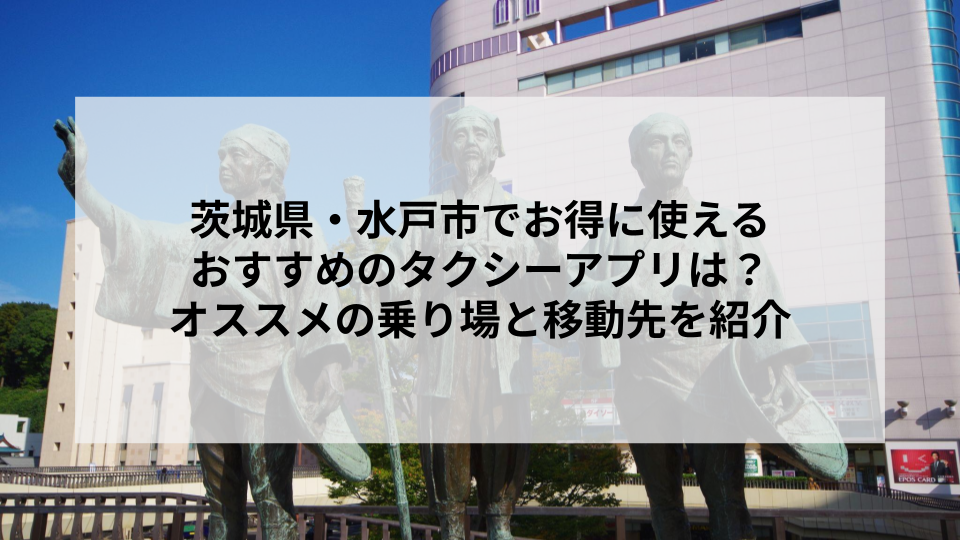 茨城県・水戸市でお得に使えるおすすめのタクシーアプリは？オススメの乗り場と移動先を紹介