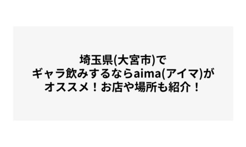 埼玉県(さいたま市)でギャラ飲みするならaima(アイマ)がオススメ！お店や場所も紹介！