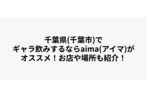 千葉県(千葉市)でギャラ飲みするならaima(アイマ)がオススメ！お店や場所も紹介！