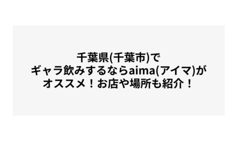 千葉県(千葉市)でギャラ飲みするならaima(アイマ)がオススメ！お店や場所も紹介！