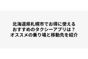 北海道札幌市でお得に使えるおすすめのタクシーアプリは？オススメの乗り場と移動先を紹介