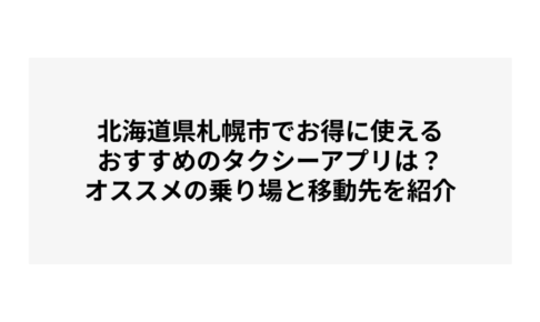 北海道札幌市でお得に使えるおすすめのタクシーアプリは？オススメの乗り場と移動先を紹介