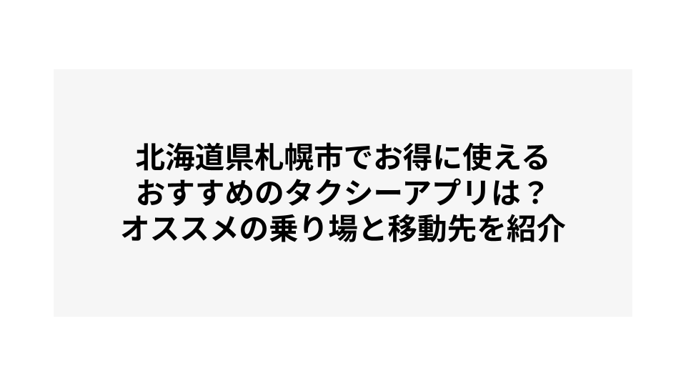 北海道札幌市でお得に使えるおすすめのタクシーアプリは？オススメの乗り場と移動先を紹介