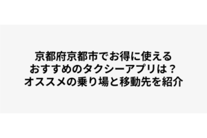 京都府京都市でお得に使えるおすすめのタクシーアプリは？オススメの乗り場と移動先を紹介