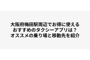 大阪府梅田駅周辺でお得に使えるおすすめのタクシーアプリは？オススメの乗り場と移動先を紹介