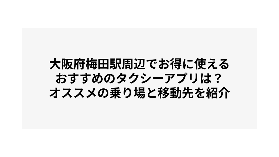 大阪府梅田駅周辺でお得に使えるおすすめのタクシーアプリは？オススメの乗り場と移動先を紹介