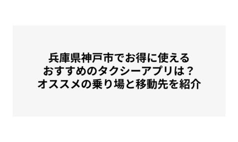 兵庫県神戸市でお得に使えるおすすめのタクシーアプリは？オススメの乗り場と移動先を紹介