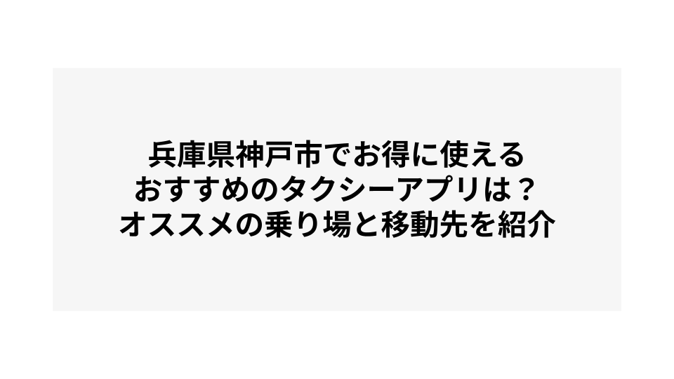 兵庫県神戸市でお得に使えるおすすめのタクシーアプリは？オススメの乗り場と移動先を紹介